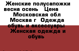 Женские полусапожки весна-осень › Цена ­ 600 - Московская обл., Москва г. Одежда, обувь и аксессуары » Женская одежда и обувь   